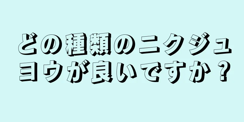 どの種類のニクジュヨウが良いですか？