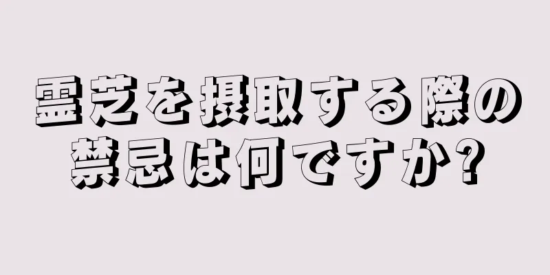 霊芝を摂取する際の禁忌は何ですか?