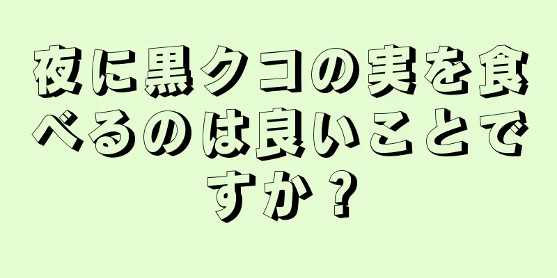 夜に黒クコの実を食べるのは良いことですか？