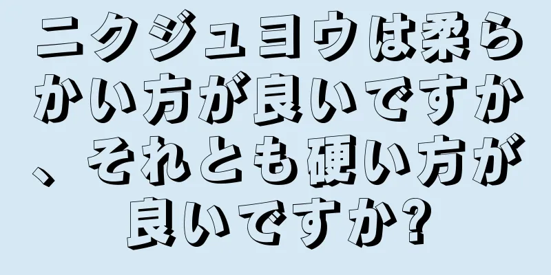 ニクジュヨウは柔らかい方が良いですか、それとも硬い方が良いですか?