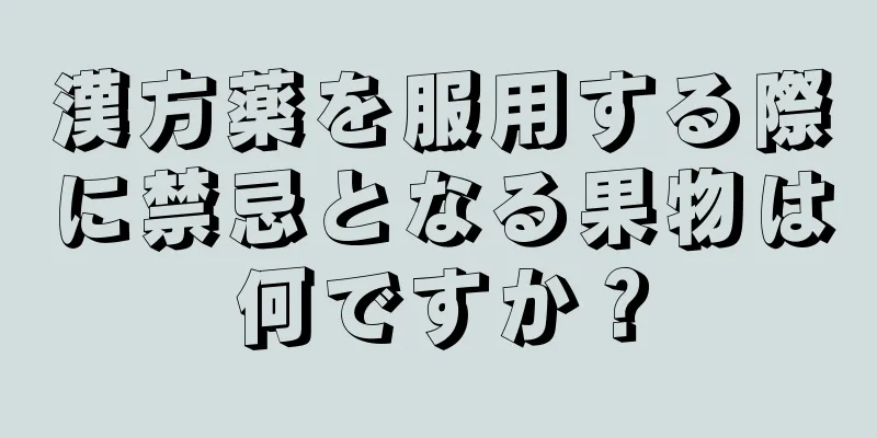漢方薬を服用する際に禁忌となる果物は何ですか？