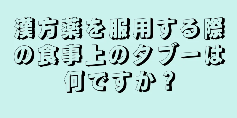 漢方薬を服用する際の食事上のタブーは何ですか？