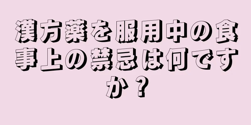漢方薬を服用中の食事上の禁忌は何ですか？
