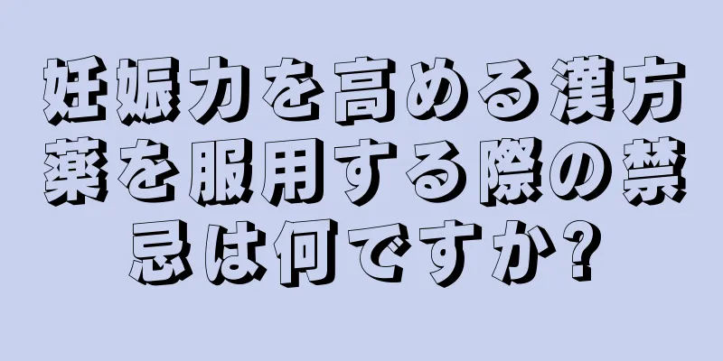 妊娠力を高める漢方薬を服用する際の禁忌は何ですか?