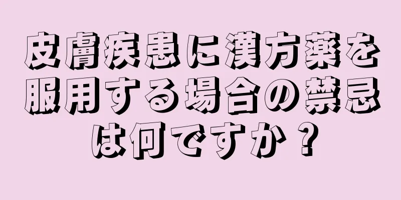 皮膚疾患に漢方薬を服用する場合の禁忌は何ですか？