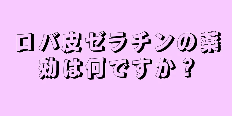ロバ皮ゼラチンの薬効は何ですか？
