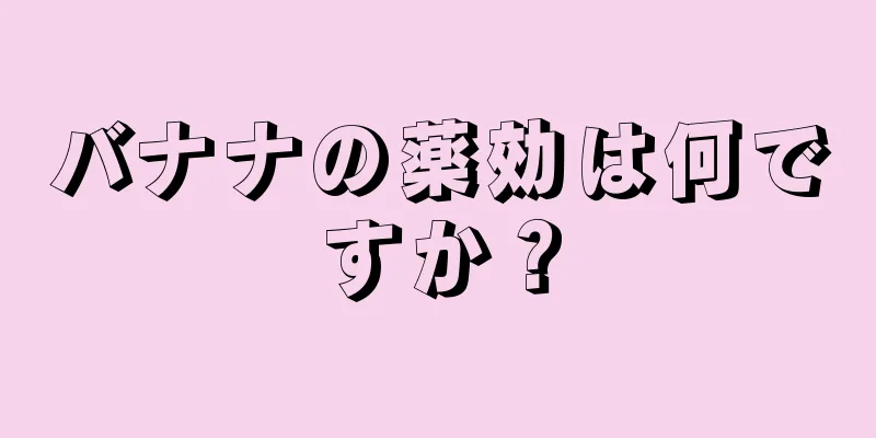 バナナの薬効は何ですか？