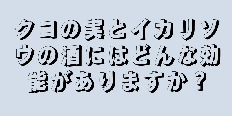 クコの実とイカリソウの酒にはどんな効能がありますか？