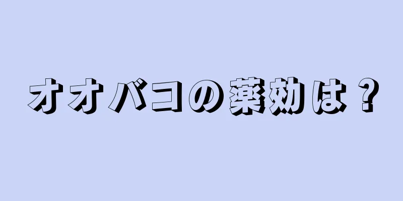 オオバコの薬効は？