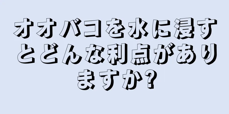オオバコを水に浸すとどんな利点がありますか?