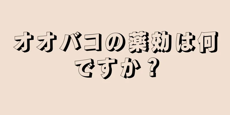 オオバコの薬効は何ですか？
