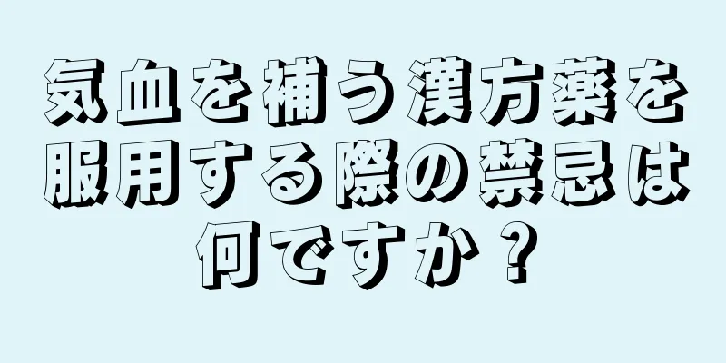 気血を補う漢方薬を服用する際の禁忌は何ですか？