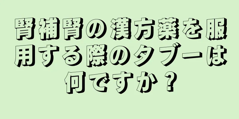 腎補腎の漢方薬を服用する際のタブーは何ですか？