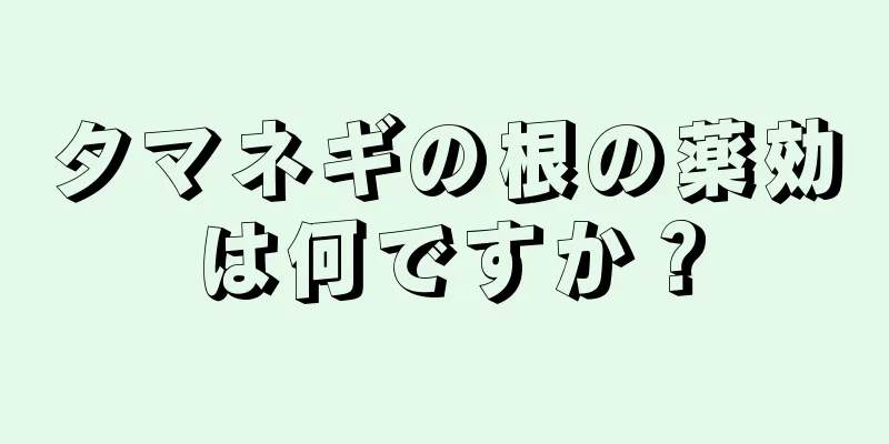 タマネギの根の薬効は何ですか？