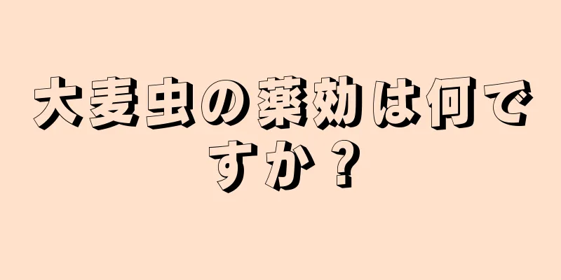 大麦虫の薬効は何ですか？