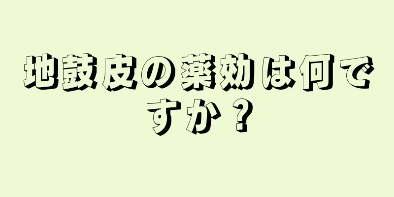 地鼓皮の薬効は何ですか？