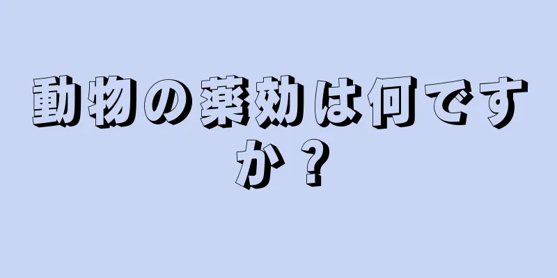 動物の薬効は何ですか？