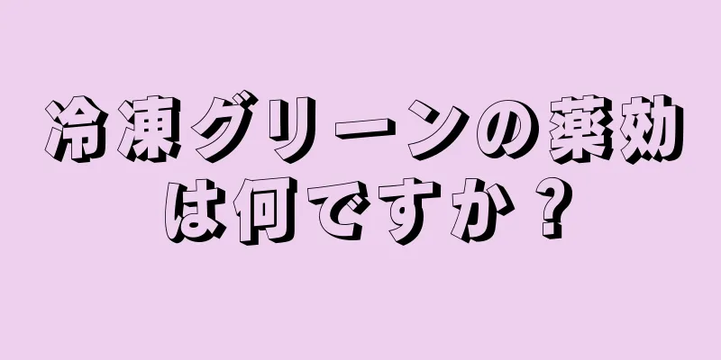 冷凍グリーンの薬効は何ですか？