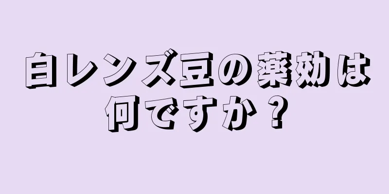 白レンズ豆の薬効は何ですか？