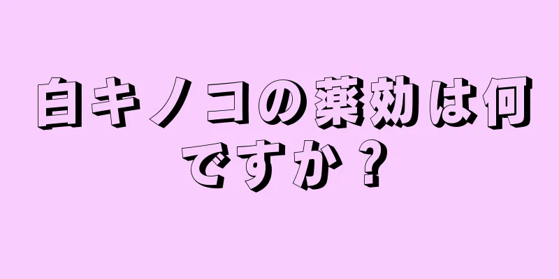 白キノコの薬効は何ですか？