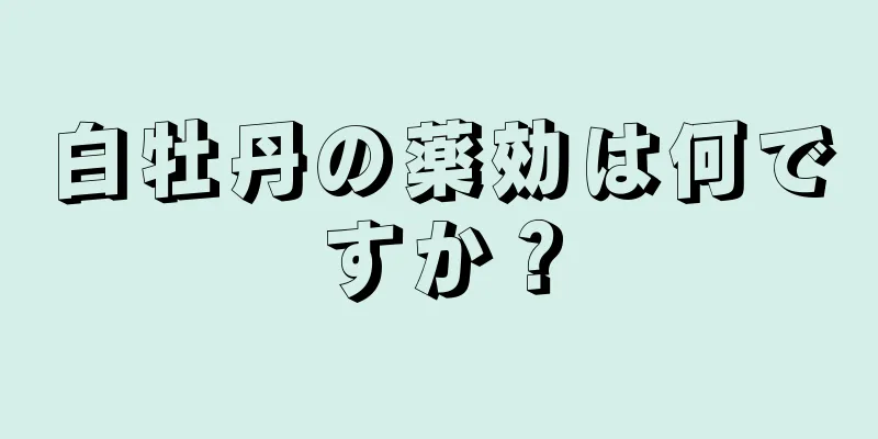 白牡丹の薬効は何ですか？