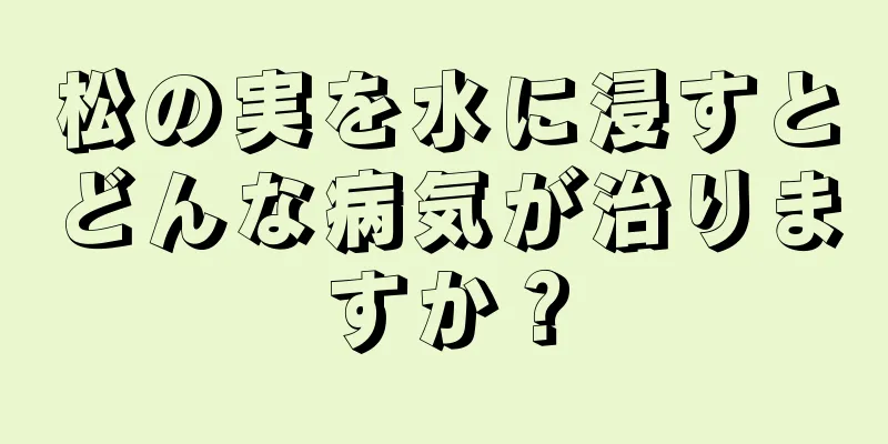 松の実を水に浸すとどんな病気が治りますか？