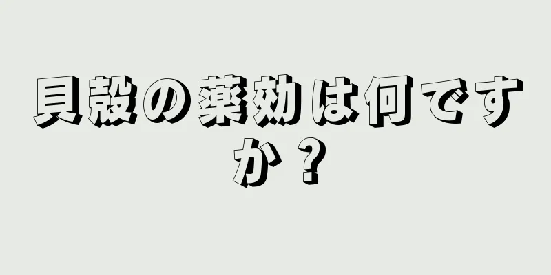 貝殻の薬効は何ですか？