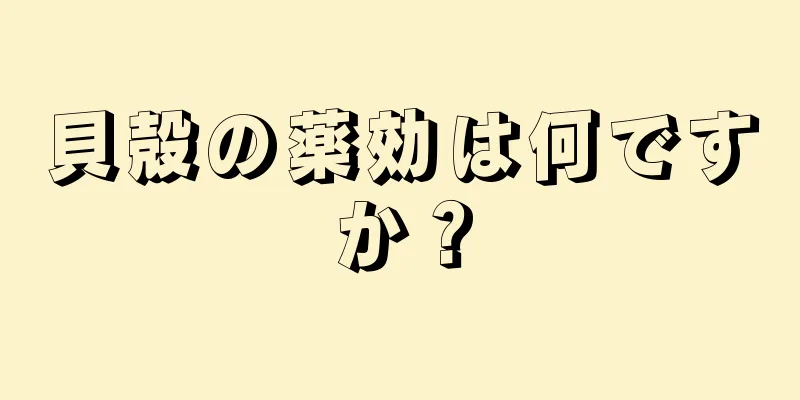 貝殻の薬効は何ですか？