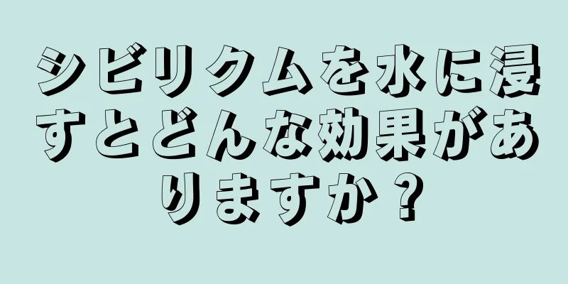 シビリクムを水に浸すとどんな効果がありますか？