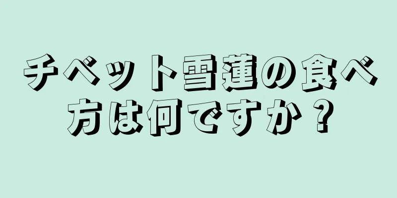 チベット雪蓮の食べ方は何ですか？