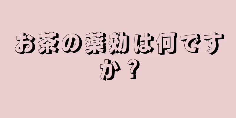 お茶の薬効は何ですか？
