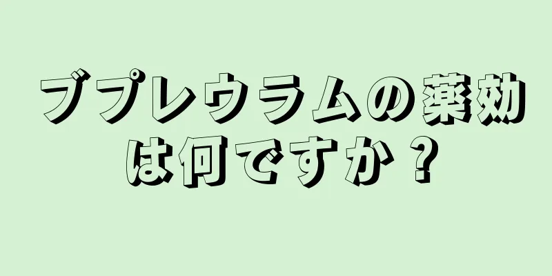 ブプレウラムの薬効は何ですか？