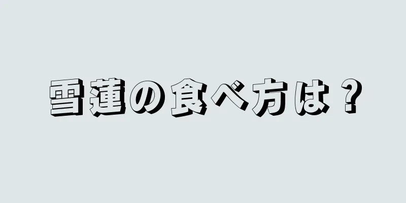 雪蓮の食べ方は？