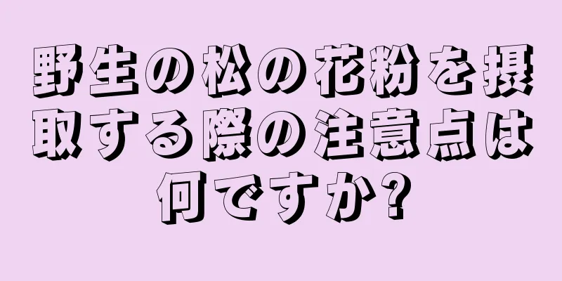 野生の松の花粉を摂取する際の注意点は何ですか?