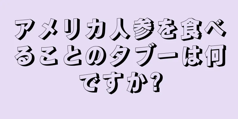 アメリカ人参を食べることのタブーは何ですか?