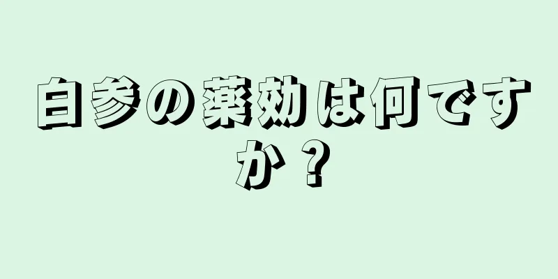 白参の薬効は何ですか？