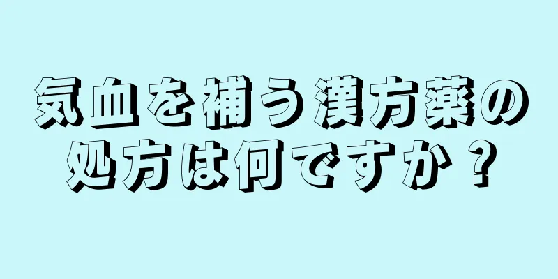 気血を補う漢方薬の処方は何ですか？