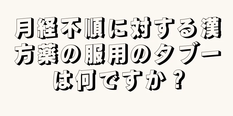 月経不順に対する漢方薬の服用のタブーは何ですか？