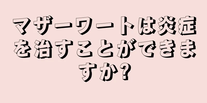 マザーワートは炎症を治すことができますか?