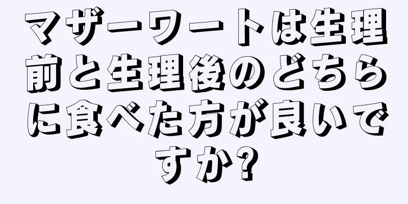 マザーワートは生理前と生理後のどちらに食べた方が良いですか?