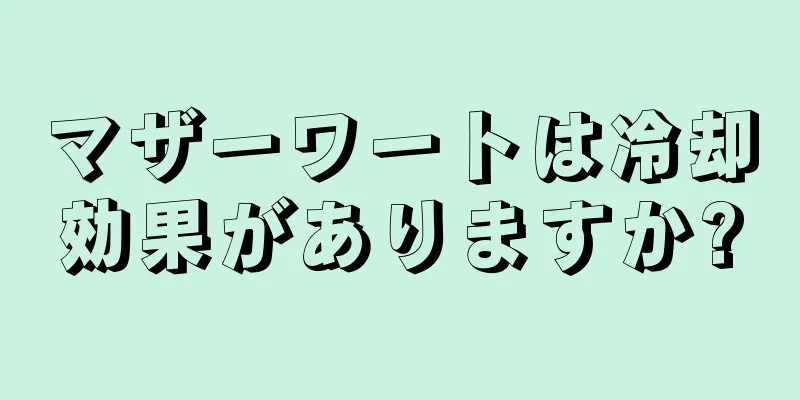 マザーワートは冷却効果がありますか?