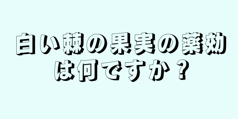白い棘の果実の薬効は何ですか？