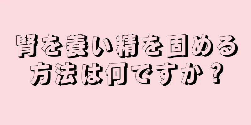 腎を養い精を固める方法は何ですか？