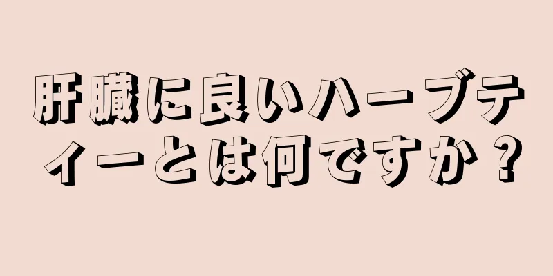 肝臓に良いハーブティーとは何ですか？