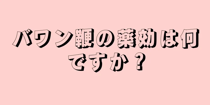 バワン鞭の薬効は何ですか？