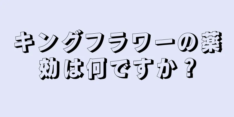 キングフラワーの薬効は何ですか？