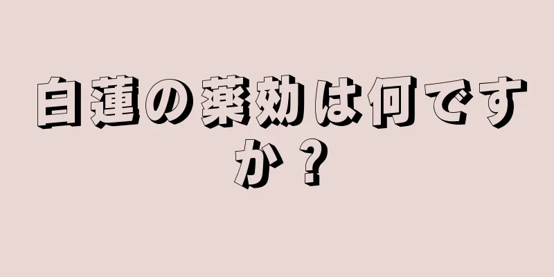 白蓮の薬効は何ですか？