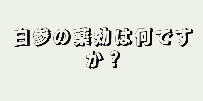 白参の薬効は何ですか？