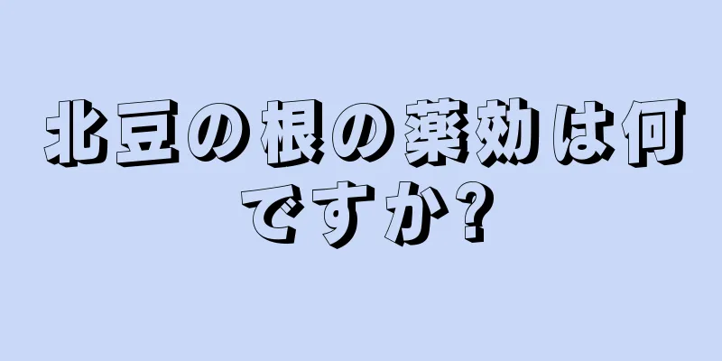 北豆の根の薬効は何ですか?