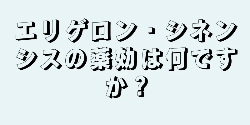 エリゲロン・シネンシスの薬効は何ですか？